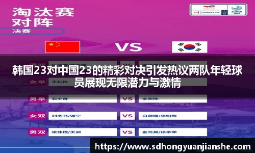 韩国23对中国23的精彩对决引发热议两队年轻球员展现无限潜力与激情
