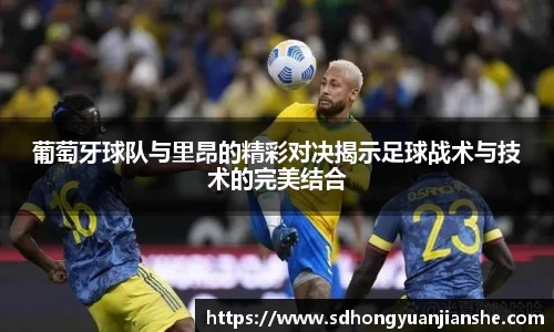 葡萄牙球队与里昂的精彩对决揭示足球战术与技术的完美结合