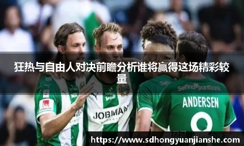 狂热与自由人对决前瞻分析谁将赢得这场精彩较量