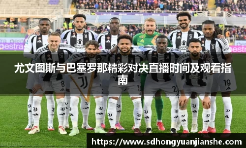 尤文图斯与巴塞罗那精彩对决直播时间及观看指南