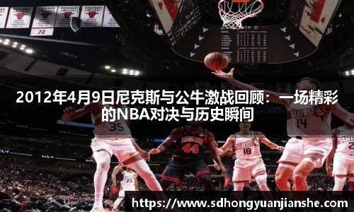 2012年4月9日尼克斯与公牛激战回顾：一场精彩的NBA对决与历史瞬间